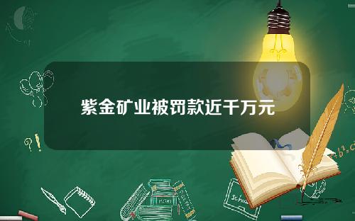 紫金矿业被罚款近千万元