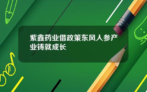 紫鑫药业借政策东风人参产业铸就成长