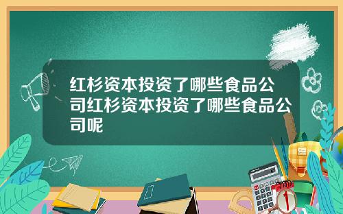 红杉资本投资了哪些食品公司红杉资本投资了哪些食品公司呢