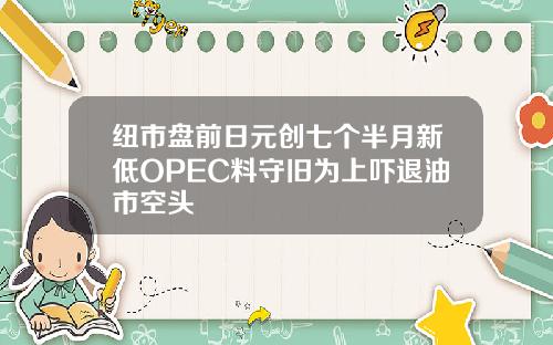 纽市盘前日元创七个半月新低OPEC料守旧为上吓退油市空头