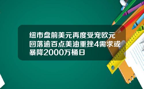 纽市盘前美元再度受宠欧元回落逾百点美油重挫4需求或暴降2000万桶日