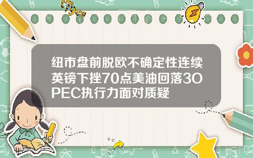 纽市盘前脱欧不确定性连续英镑下挫70点美油回落3OPEC执行力面对质疑