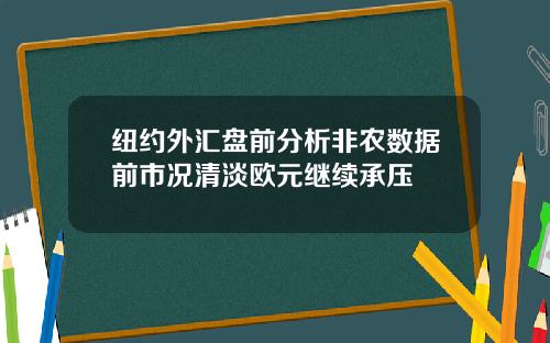 纽约外汇盘前分析非农数据前市况清淡欧元继续承压