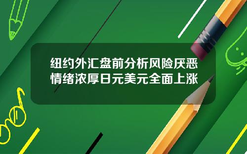 纽约外汇盘前分析风险厌恶情绪浓厚日元美元全面上涨