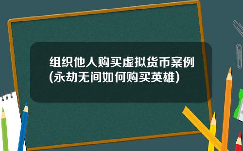 组织他人购买虚拟货币案例(永劫无间如何购买英雄)