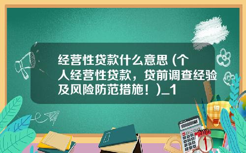 经营性贷款什么意思 (个人经营性贷款，贷前调查经验及风险防范措施！)_1