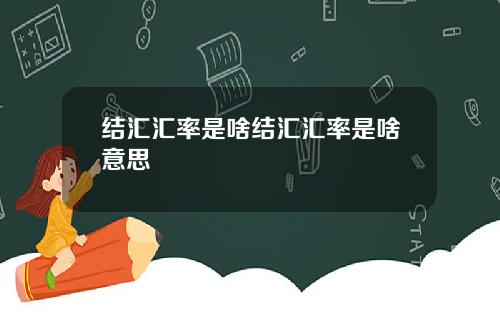 结汇汇率是啥结汇汇率是啥意思