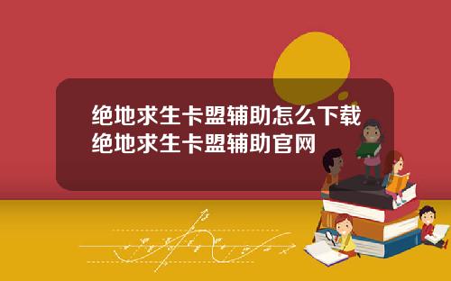 绝地求生卡盟辅助怎么下载绝地求生卡盟辅助官网