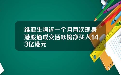 维亚生物近一个月首次现身港股通成交活跃榜净买入143亿港元