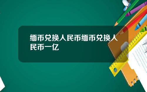 缅币兑换人民币缅币兑换人民币一亿