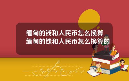 缅甸的钱和人民币怎么换算缅甸的钱和人民币怎么换算的