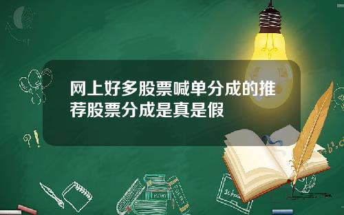 网上好多股票喊单分成的推荐股票分成是真是假