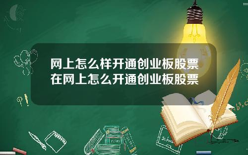 网上怎么样开通创业板股票在网上怎么开通创业板股票