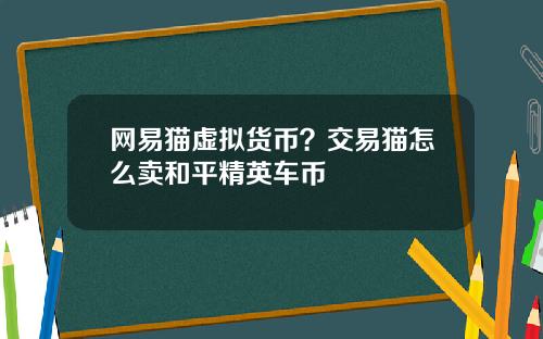 网易猫虚拟货币？交易猫怎么卖和平精英车币