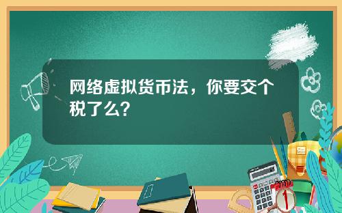 网络虚拟货币法，你要交个税了么？