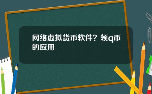 网络虚拟货币软件？领q币的应用