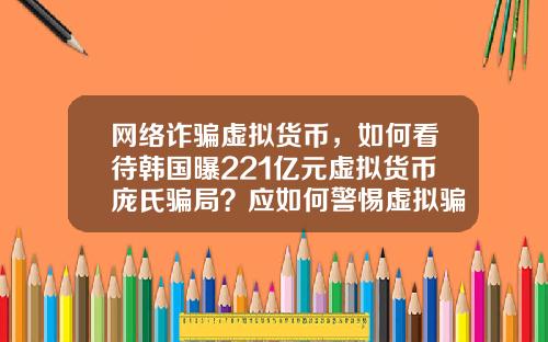 网络诈骗虚拟货币，如何看待韩国曝221亿元虚拟货币庞氏骗局？应如何警惕虚拟骗局？