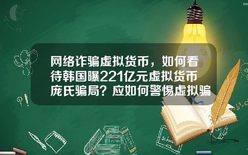 网络诈骗虚拟货币，如何看待韩国曝221亿元虚拟货币庞氏骗局？应如何警惕虚拟骗局？