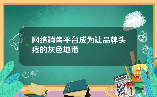 网络销售平台成为让品牌头疼的灰色地带