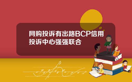 网购投诉有出路BCP信用投诉中心强强联合