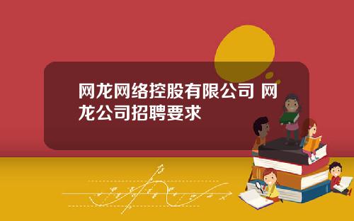 网龙网络控股有限公司 网龙公司招聘要求