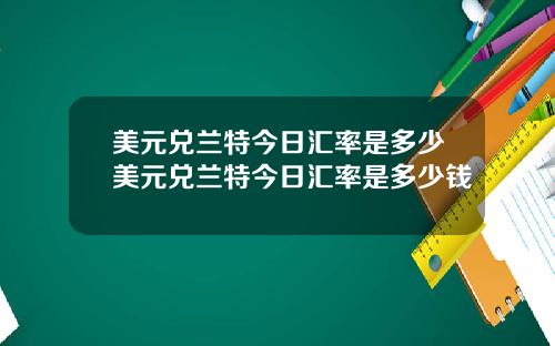 美元兑兰特今日汇率是多少美元兑兰特今日汇率是多少钱