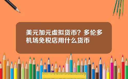 美元加元虚拟货币？多伦多机场免税店用什么货币