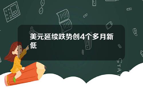 美元延续跌势创4个多月新低