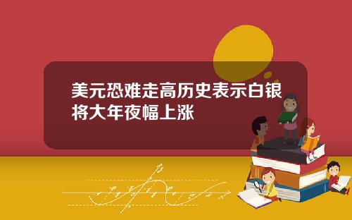 美元恐难走高历史表示白银将大年夜幅上涨