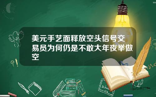 美元手艺面释放空头信号交易员为何仍是不敢大年夜举做空