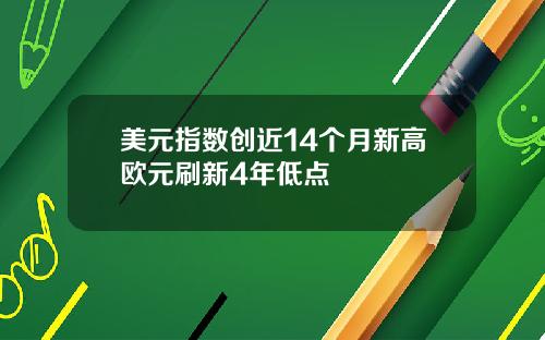 美元指数创近14个月新高欧元刷新4年低点