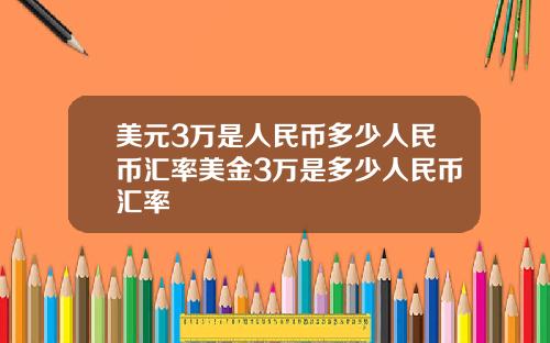 美元3万是人民币多少人民币汇率美金3万是多少人民币汇率