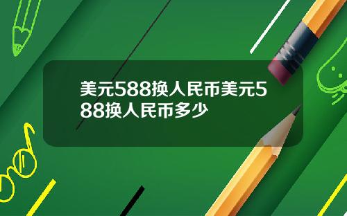 美元588换人民币美元588换人民币多少