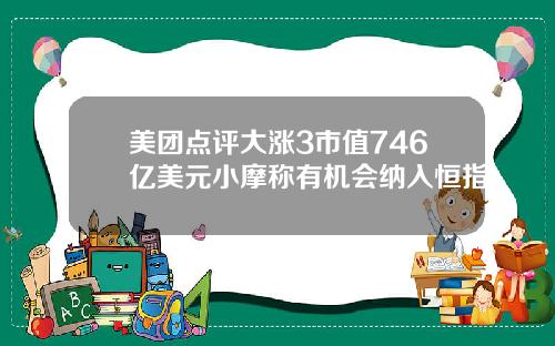 美团点评大涨3市值746亿美元小摩称有机会纳入恒指