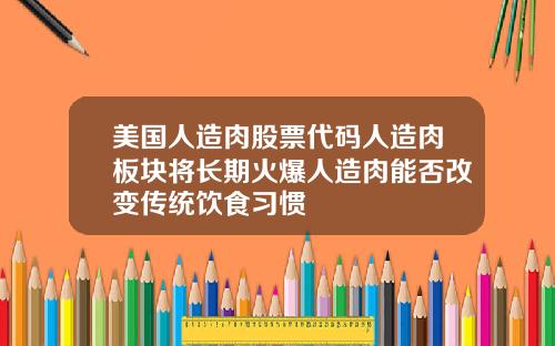 美国人造肉股票代码人造肉板块将长期火爆人造肉能否改变传统饮食习惯