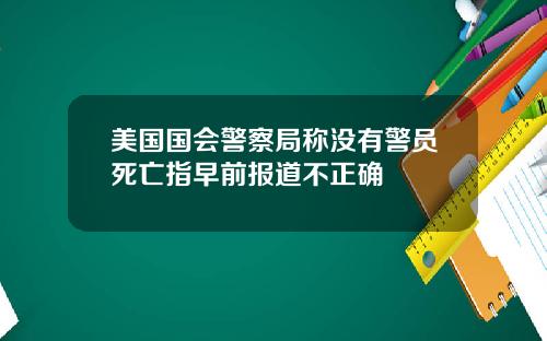 美国国会警察局称没有警员死亡指早前报道不正确