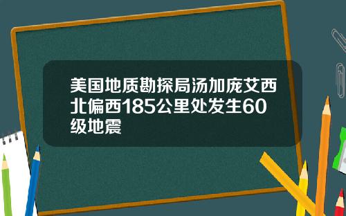 美国地质勘探局汤加庞艾西北偏西185公里处发生60级地震