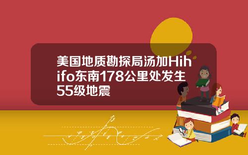 美国地质勘探局汤加Hihifo东南178公里处发生55级地震