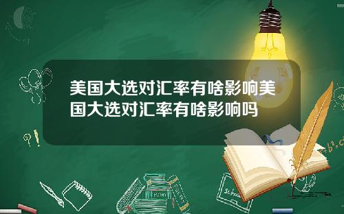 美国大选对汇率有啥影响美国大选对汇率有啥影响吗