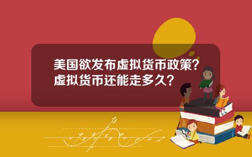 美国欲发布虚拟货币政策？虚拟货币还能走多久？