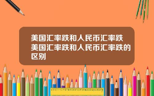 美国汇率跌和人民币汇率跌美国汇率跌和人民币汇率跌的区别