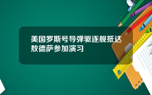 美国罗斯号导弹驱逐舰抵达敖德萨参加演习