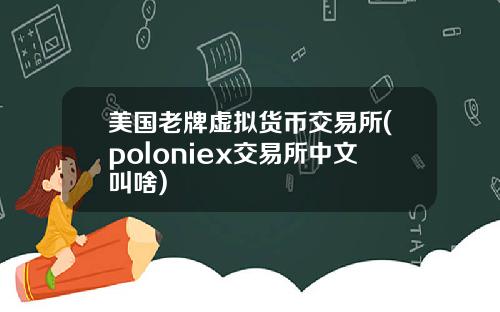 美国老牌虚拟货币交易所(poloniex交易所中文叫啥)