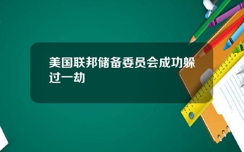 美国联邦储备委员会成功躲过一劫