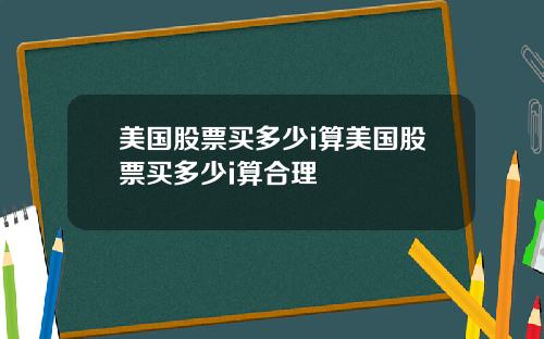 美国股票买多少i算美国股票买多少i算合理