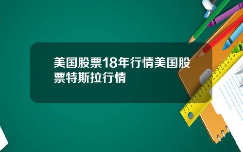 美国股票18年行情美国股票特斯拉行情