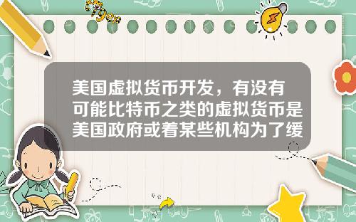 美国虚拟货币开发，有没有可能比特币之类的虚拟货币是美国政府或着某些机构为了缓解货币超发创造的一个蓄水池？