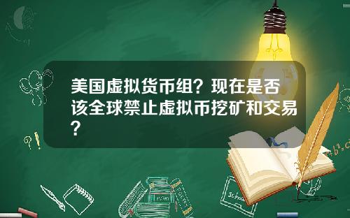 美国虚拟货币组？现在是否该全球禁止虚拟币挖矿和交易？