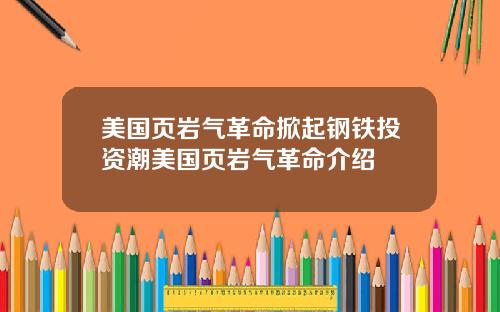 美国页岩气革命掀起钢铁投资潮美国页岩气革命介绍