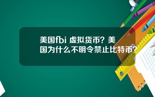 美国fbi 虚拟货币？美国为什么不明令禁止比特币？